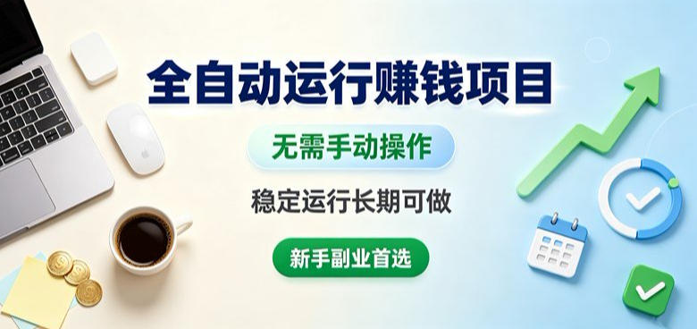 全自动运行賺钱项目,无需手动操作,稳定运行长期可做,新手副业首选【揭秘】-项目汇