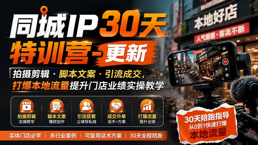 同城IP30天特训营-更新|拍摄剪辑+脚本文案+引流成交,打爆本地流量提升门店业绩实操教学-项目汇