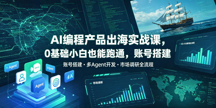 AI编程产品出海实战课，0基础小白也能跑通，账号搭建・多Agent开发・市场调研全流程，月入千刀跨境变现教程(更新)-项目汇