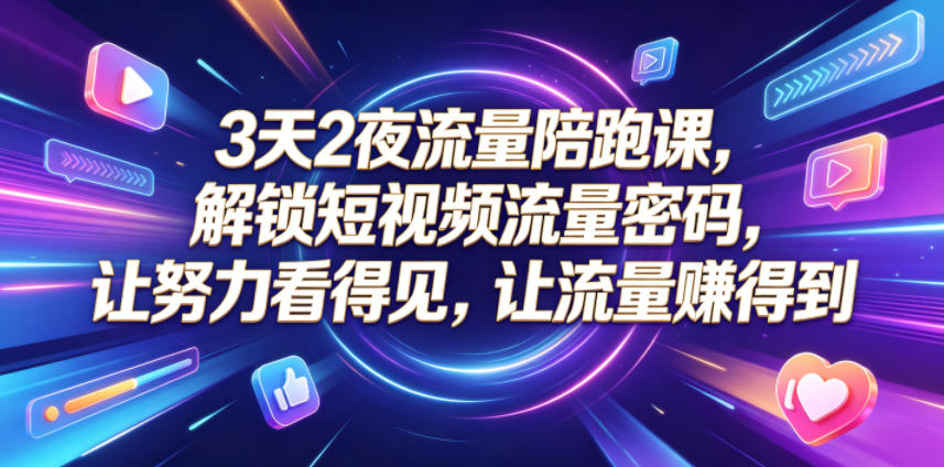3天2夜流量陪跑课，解锁短视频流量密码，让努力看得见，让流量賺得到(更新0810)-项目汇
