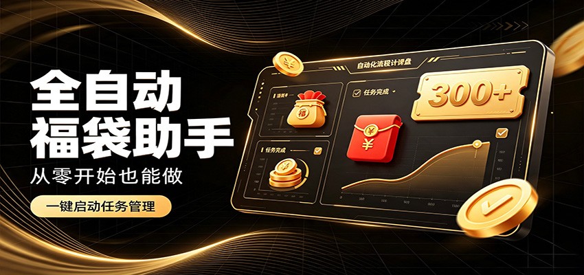 日入稳定300+，全自动抢福袋闲暇稳定创收，零基础小白轻松上手-项目汇