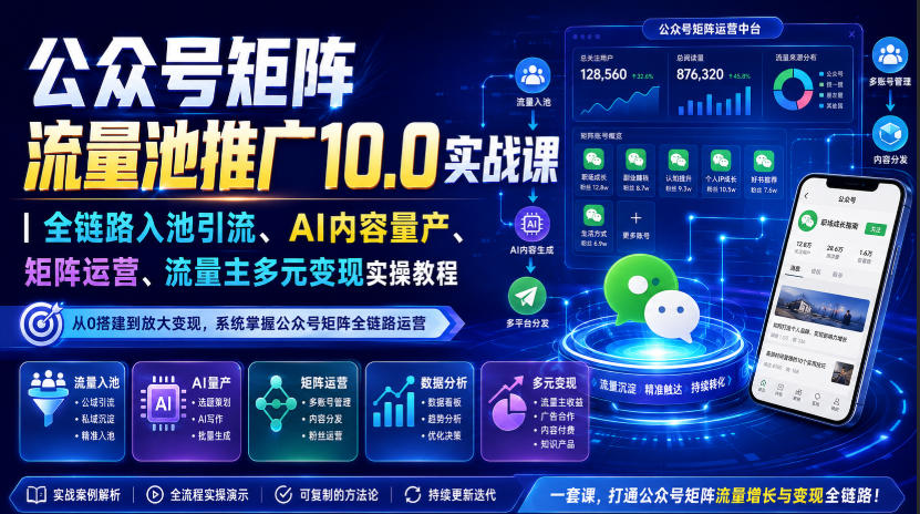 公众号矩阵流量池推广10.0实战课|全链路入池引流、AI内容量产、矩阵运营、流量主多元变现实操教程-项目汇