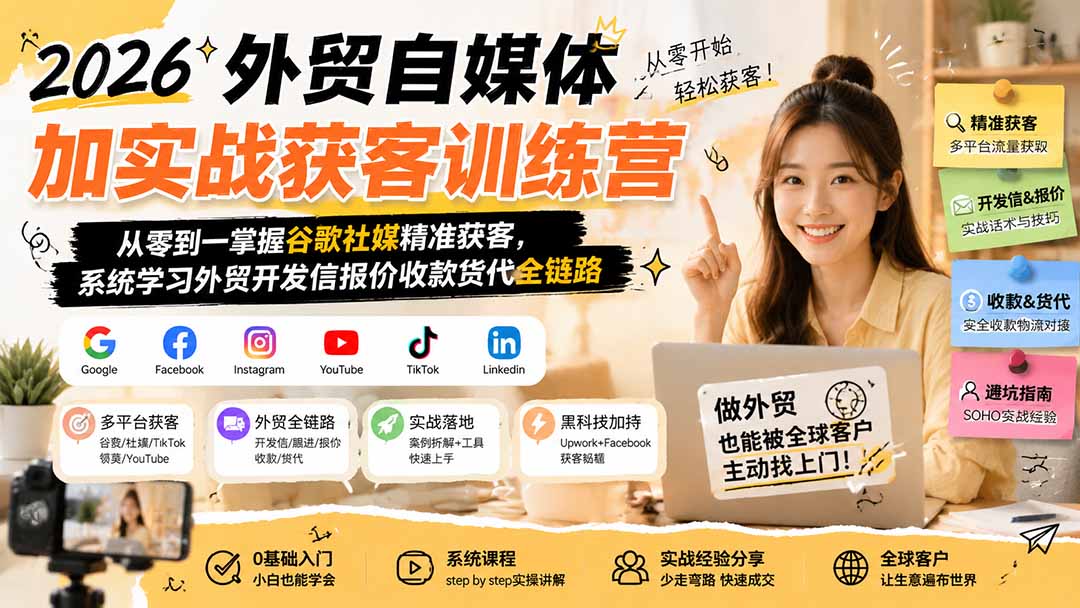 2026外贸自媒体加实战获客训练营;从零到一掌握谷歌社媒精准获客,系统学习外贸开发信报价收款货代全链路-项目汇