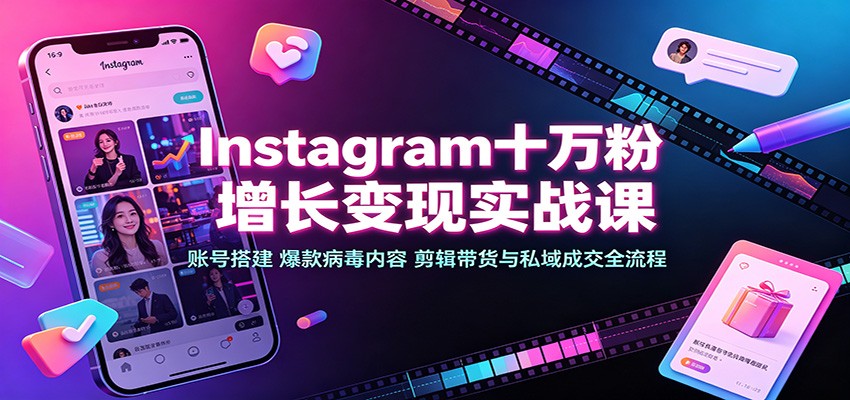 Instagram十万粉增长变现实战课：账号搭建、爆款病毒内容、剪辑带货与私域成交全流程-项目汇