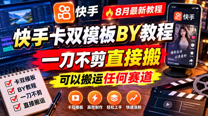 快手卡双模板搬运教程,8月最新教程,一刀不剪直接搬,可以搬运任何赛道-项目汇