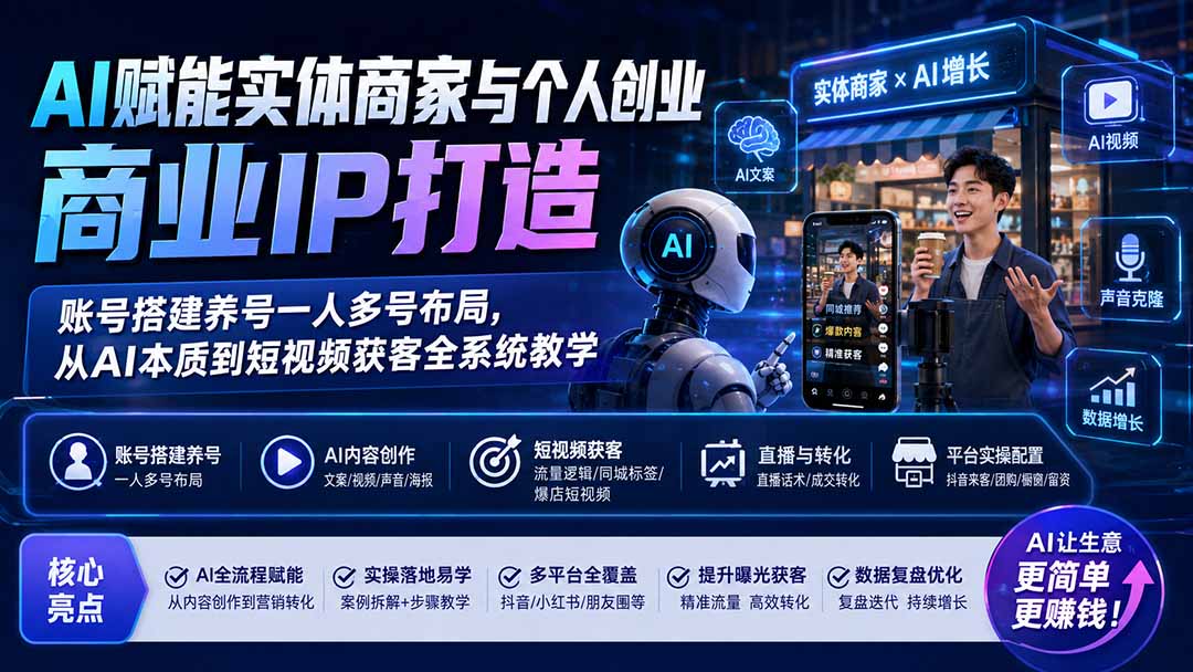 AI赋能实体商家与个人创业商业IP打造；账号搭建养号一人多号布局，从AI本质到短视频获客全系统教学-项目汇