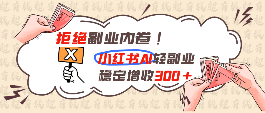 拒绝副业内卷!小红书 AI轻副业稳定增收300+-项目汇