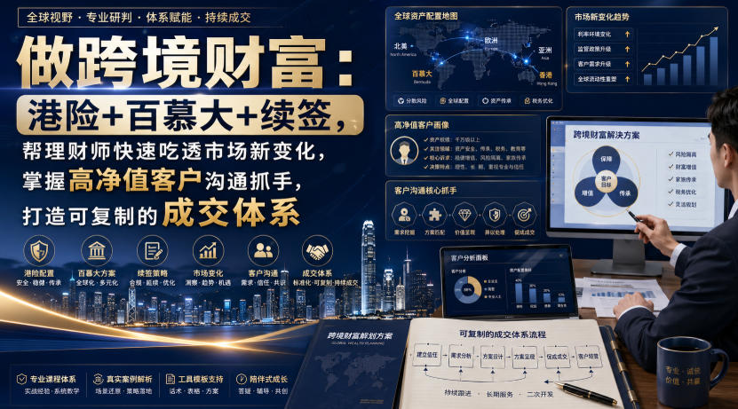 做跨境财富:港险+百慕大+续签,帮理财师快速吃透市场新变化,掌握高净值客户沟通抓手,打造可复制的成交体系-项目汇