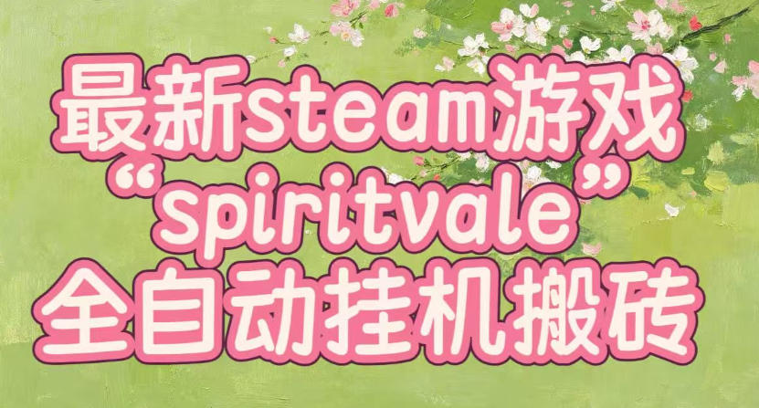 最新steam爆火游戏spiritvale,单窗口日入100+,可矩阵操作,全套保姆级教程【揭秘】-项目汇