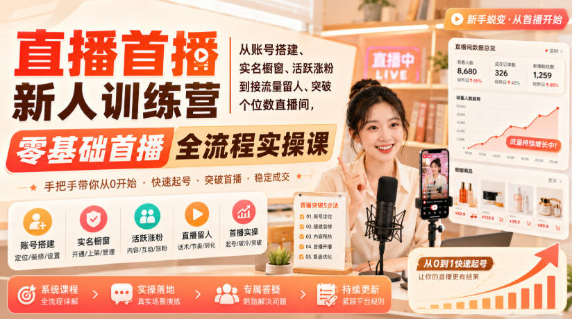 直播首播新人训练营｜从账号搭建、实名橱窗、活跃涨粉到接流量留人、突破个位数直播间，零基础首播全流程实操课-项目汇