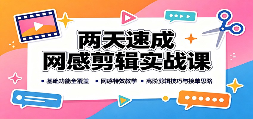 两天速成网感剪辑实战课：基础功能全覆盖，网感特效教学，高阶剪辑技巧与接单思路-项目汇
