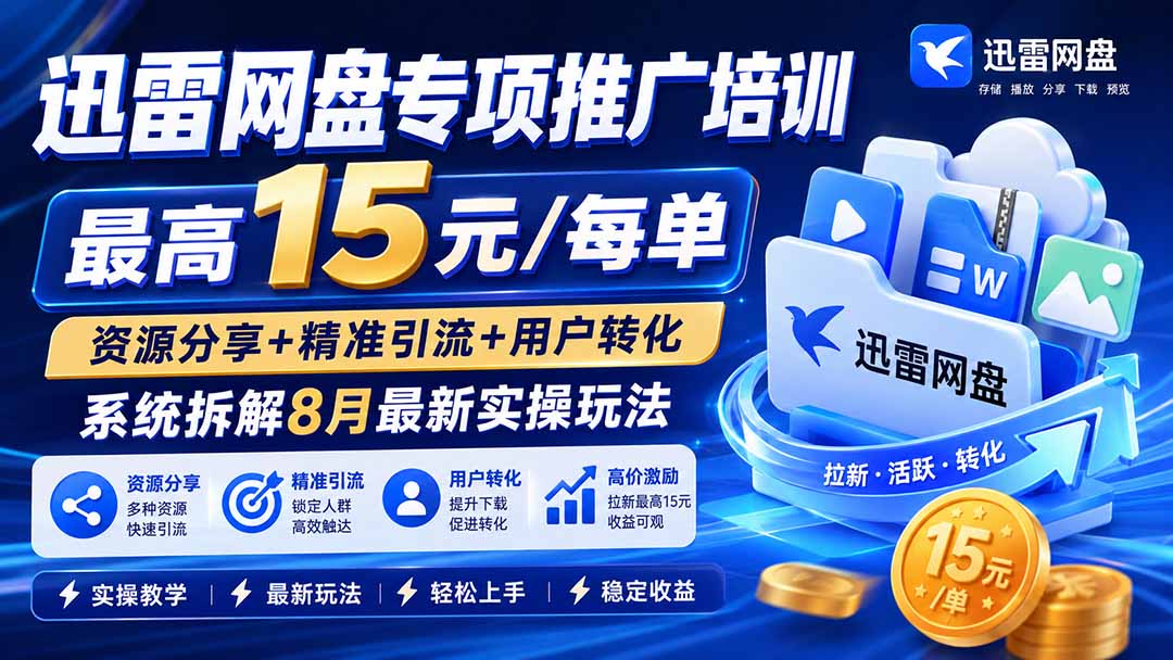 迅雷网盘专项推广培训-更新8月——最高15元/每单,资源分享+精准引流+用户转化,系统拆解最新实操玩法-项目汇