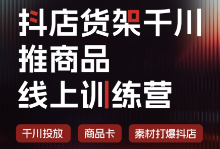 抖店货架千川推商品线上训练营(更新8月)-项目汇