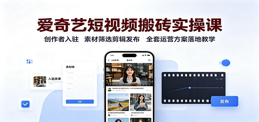 爱奇艺短视频搬砖实操课:创作者入驻,素材筛选剪辑发布,全套运营方案落地教学-项目汇