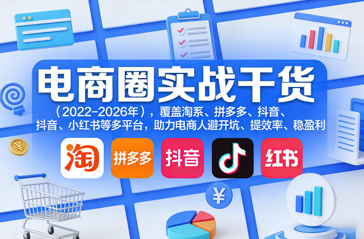 电商圈实战干货(2023-2026年),覆盖淘系、拼多多、抖音、小红书等多平台,助力电商人避开坑、提效率、稳盈利(更新08月16日)-项目汇