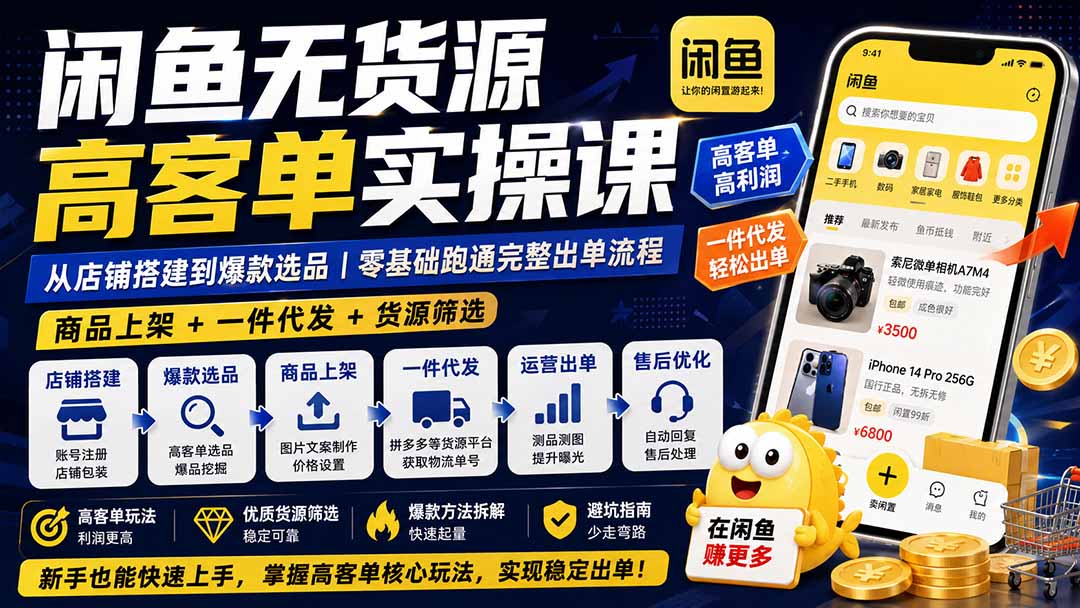闲鱼无货源高客单实操课:从店铺搭建到爆款选品|商品上架+一件代发+货源筛选,零基础跑通完整出单流程-项目汇