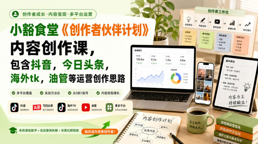 小豁食堂《创作者伙伴计划》内容创作课,包含抖音,今日头条,海外tk,油管等运营创作思路-项目汇