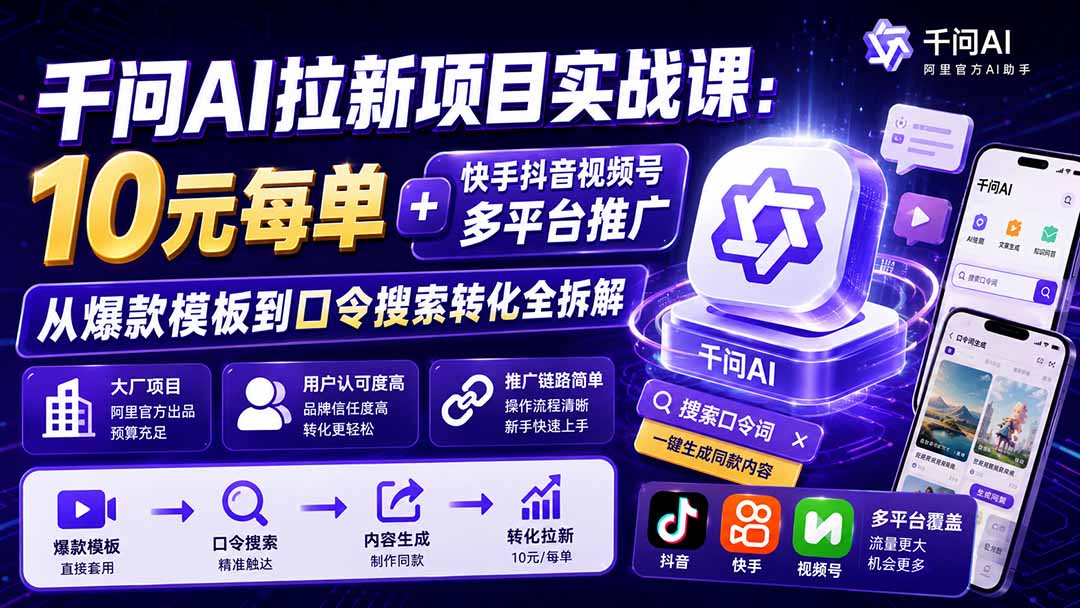 千问AI拉新项目实战课-更新8月:10元每单+快手抖音视频号多平台推广,从爆款模板到口令搜索转化全拆解-项目汇