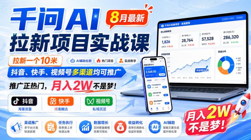 千问AI拉新项目实战课8月最新，拉新一个10米，抖音、快手、视频号多渠道均可推广，推广正热门，月入2W不是梦!-项目汇