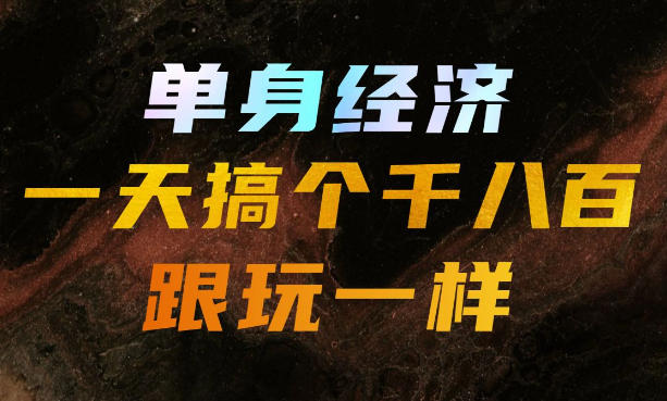 单身经济,拿出执行力一天搞个千八百跟玩一样,普通人随时入局,且长期可做【揭秘】-项目汇