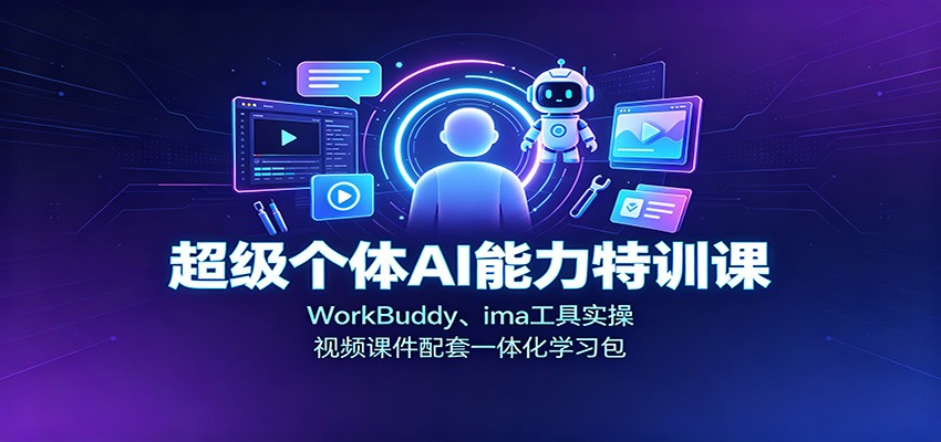 超级个体AI能力特训课：WorkBuddy、ima工具实操，视频课件配套一体化学习包-项目汇