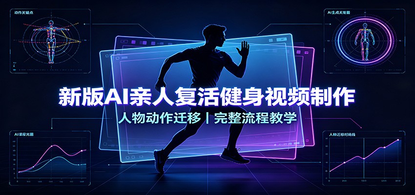 新版AI亲人复活健身视频制作,人物动作迁移,完整流程教学-项目汇