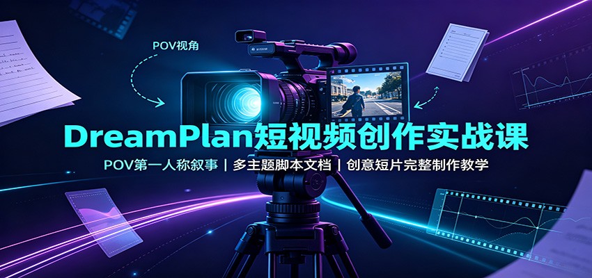 DreamPlan短视频创作实战课：POV第一人称叙事，多主题脚本文档，创意短片完整制作教学-项目汇