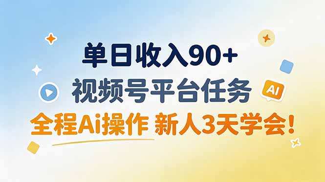 单日收入90+,视频号平台任务,全程Ai操作 新人3天学会!-项目汇