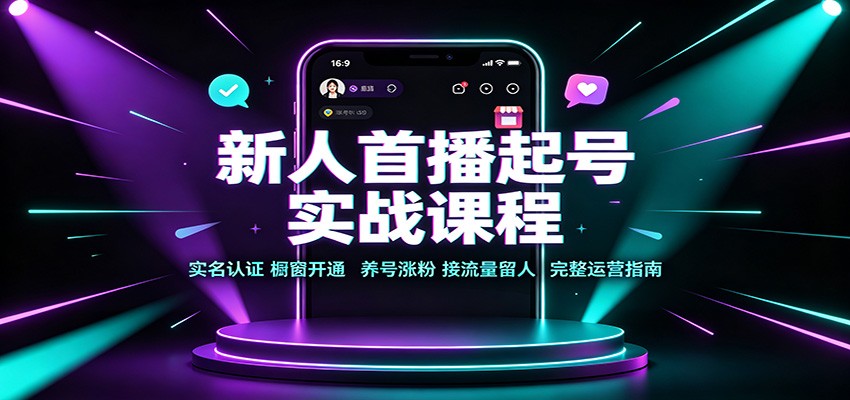 新人首播起号实战课程：实名认证橱窗开通，养号涨粉，接流量留人完整运营指南-项目汇