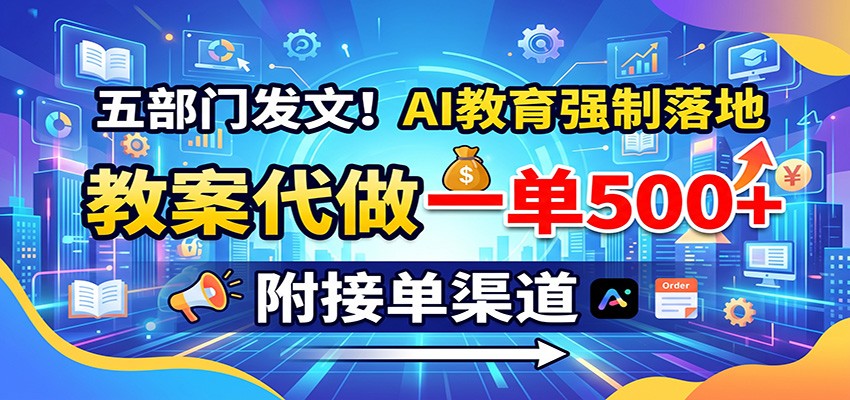 五部门发文！AI教育强制落地，教案代做一单500+，附接单渠道-项目汇