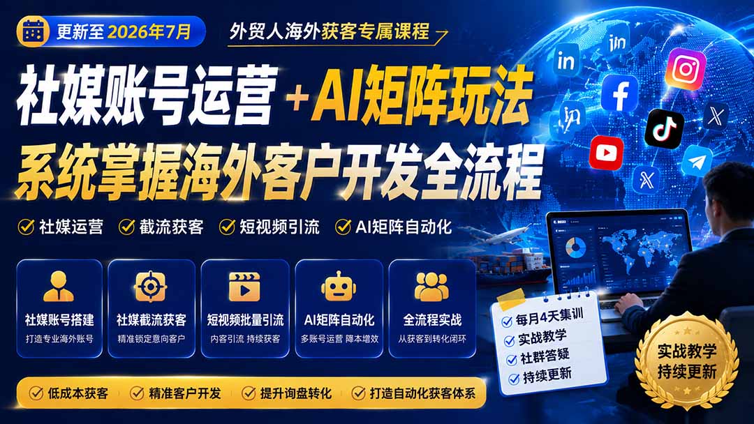 外贸人海外获客专属课程-更新8月，讲解社媒账号运营AI矩阵玩法，，系统掌握海外客户开发全流程实战方法-项目汇