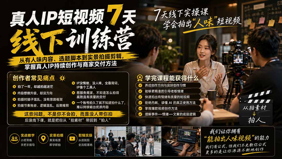 真人IP短视频7天训练营:从有人味内容、选题脚本到实景拍摄剪辑,掌握真人IP持续创作与商家交付方法-项目汇