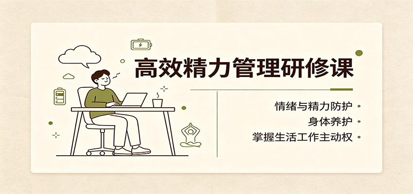 高效精力管理研修课：情绪与精力防护，身体养护，掌握生活工作主动权-项目汇