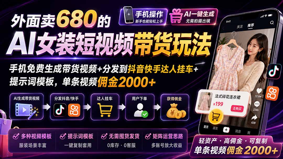 外面卖680的AI女装短视频带货玩法：手机免费生成带货视频+分发到抖音快手达人挂车+提示词模板，单条视频佣金2000+-项目汇