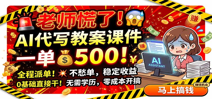 老师慌了！AI代写教案课件，一500，全程派单不愁单，0基础直接干-项目汇