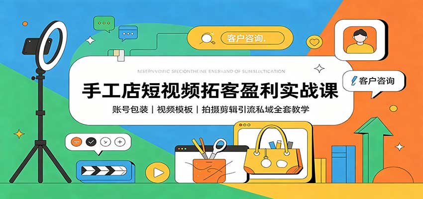 手工店短视频拓客盈利实战课：账号包装，视频模板，拍摄剪辑引流私域全套教学-项目汇