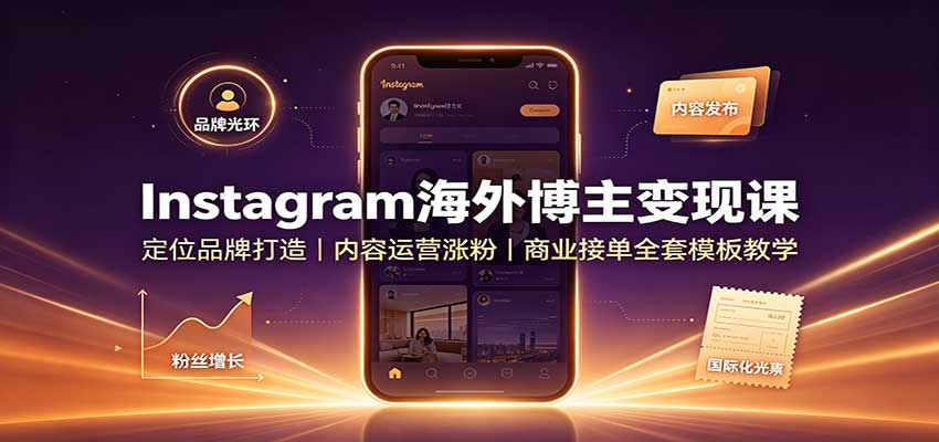 Instagram海外博主变现课：定位品牌打造，内容运营涨粉，商业接单全套模板教学-项目汇
