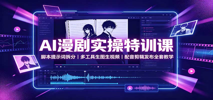 AI漫剧实操特训课：脚本提示词拆分，多工具生图生视频，配音剪辑发布全套教学-项目汇