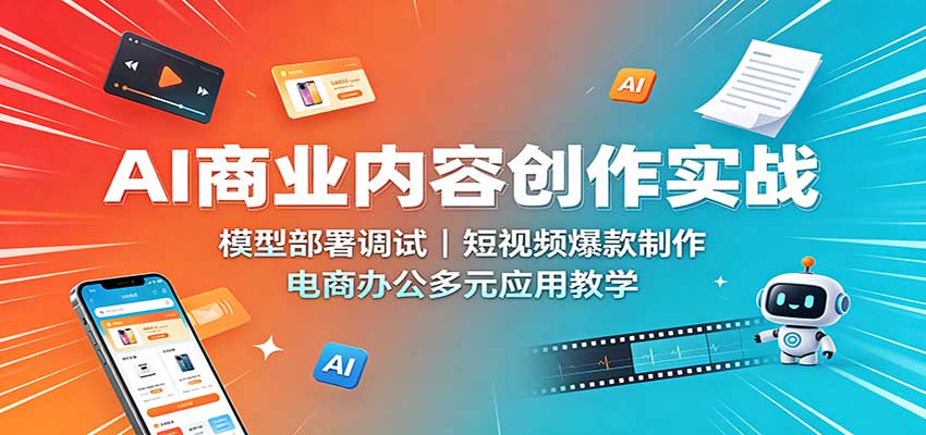 AI商业内容创作实战：模型部署调试，短视频爆款制作，电商办公多元应用教学-项目汇