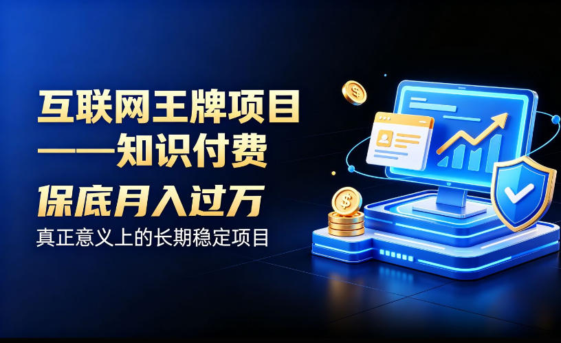 互联网王牌项目——知识付费,保底月入过1W,真正意义上的长期稳定项目【揭秘】-项目汇