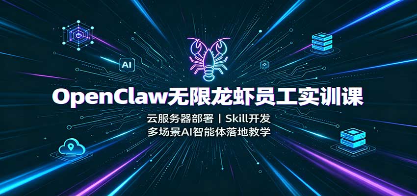 OpenClaw无限龙虾员工实训课：云服务器部署，Skill开发，多场景AI智能体落地教学-项目汇